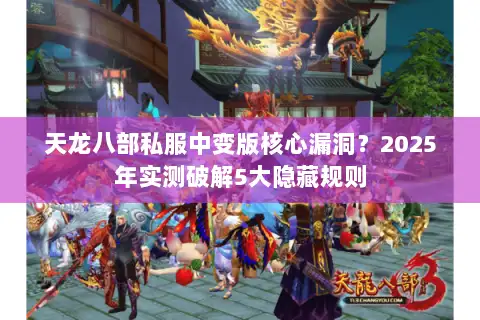 天龙八部私服中变版核心漏洞？2025年实测破解5大隐藏规则
