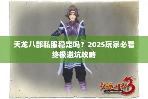 天龙八部私服稳定吗？2025玩家必看终极避坑攻略
