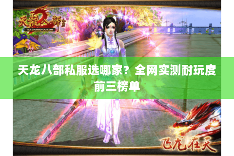 天龙八部私服选哪家?全网实测耐玩度前三榜单 天龙八部私服选哪家?全网实测耐玩度前三榜单