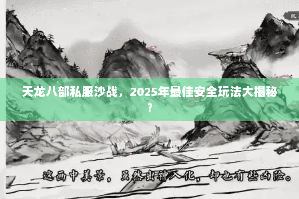 天龙八部私服沙战，2025年最佳安全玩法大揭秘？