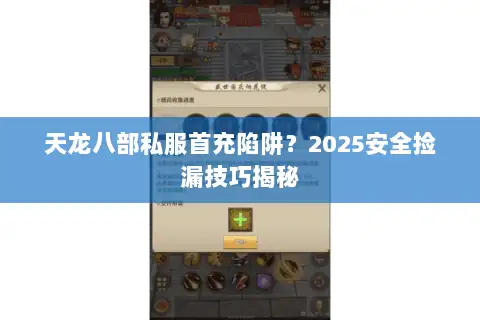 天龙八部私服首充陷阱?2025安全捡漏技巧揭秘 天龙八部私服首充陷阱?2025安全捡漏技巧揭秘