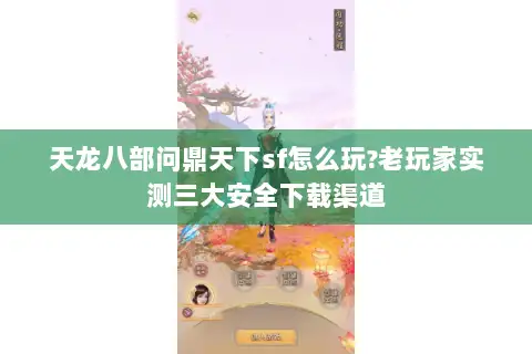 天龙八部问鼎天下sf怎么玩?老玩家实测三大安全下载渠道 天龙八部问鼎天下sf怎么玩?老玩家实测三大安全下载渠道