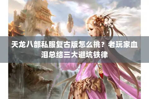 天龙八部私服复古版怎么挑？老玩家血泪总结三大避坑铁律