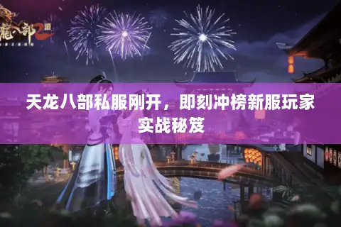 天龙八部私服刚开,即刻冲榜新服玩家实战秘笈 天龙八部私服刚开,即刻冲榜新服玩家实战秘笈