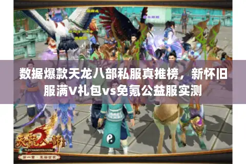 数据爆款天龙八部私服真推榜，新怀旧服满V礼包vs免氪公益服实测
