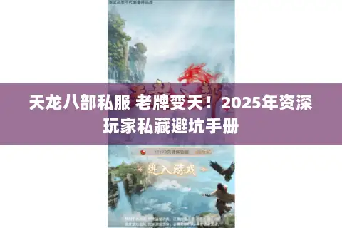 天龙八部私服 老牌变天！2025年资深玩家私藏避坑手册