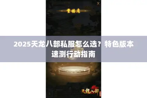 2025天龙八部私服怎么选?特色版本速测行动指南 2025天龙八部私服怎么选?特色版本速测行动指南
