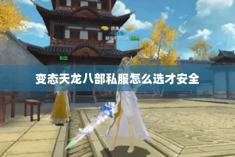 变态天龙八部私服怎么选才安全