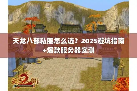 天龙八部私服怎么选？2025避坑指南+爆款服务器实测