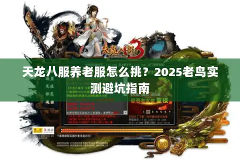 天龙八服养老服怎么挑？2025老鸟实测避坑指南