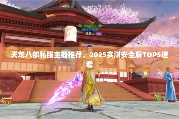 天龙八部私服主播推荐，2025实测安全服TOP5速看