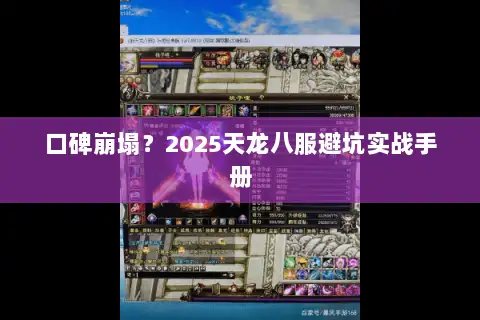 口碑崩塌?2025天龙八服避坑实战手册 口碑崩塌?2025天龙八服避坑实战手册
