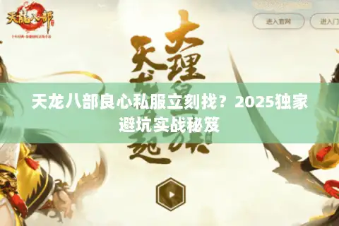 天龙八部良心私服立刻找?2025独家避坑实战秘笈 天龙八部良心私服立刻找?2025独家避坑实战秘笈