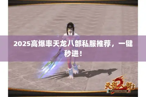 2025高爆率天龙八部私服推荐,一键秒进! 2025高爆率天龙八部私服推荐,一键秒进!