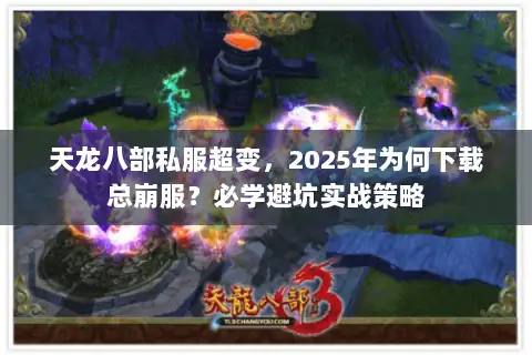 天龙八部私服超变,2025年为何下载总崩服?必学避坑实战策略 天龙八部私服超变,2025年为何下载总崩服?必学避坑实战策略