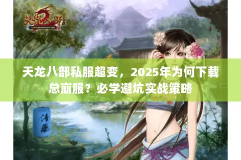 天龙八部私服超变,2025年为何下载总崩服?必学避坑实战策略 天龙八部私服超变,2025年为何下载总崩服?必学避坑实战策略