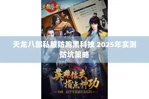 天龙八部私服防跑黑科技 2025年实测防坑策略 天龙八部私服防跑黑科技 2025年实测防坑策略
