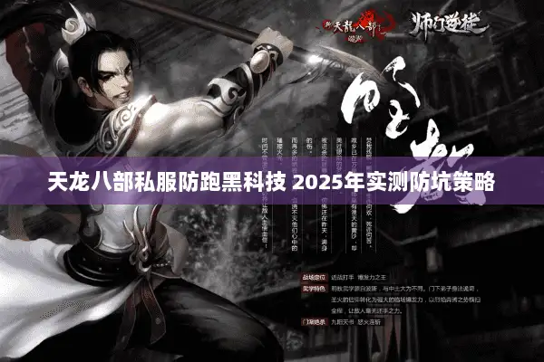 天龙八部私服防跑黑科技 2025年实测防坑策略 天龙八部私服防跑黑科技 2025年实测防坑策略