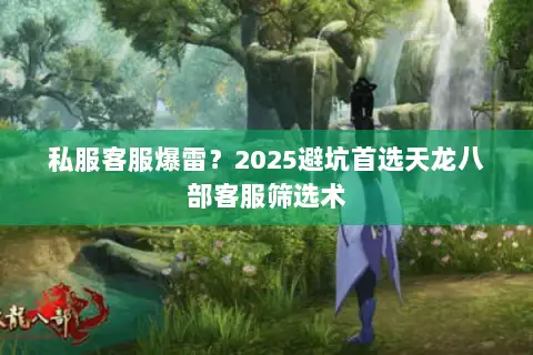 私服客服爆雷?2025避坑首选天龙八部客服筛选术 私服客服爆雷?2025避坑首选天龙八部客服筛选术