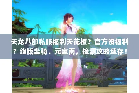 天龙八部私服福利天花板？官方没福利？绝版坐骑、元宝雨，捡漏攻略速存！