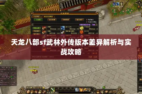 天龙八部sf武林外传版本差异解析与实战攻略 天龙八部sf武林外传版本差异解析与实战攻略