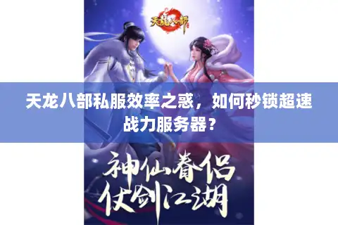 天龙八部私服效率之惑，如何秒锁超速战力服务器？