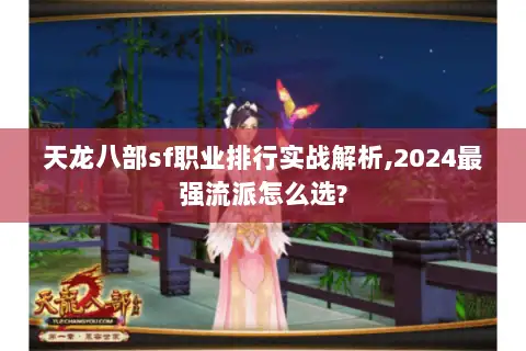 天龙八部sf职业排行实战解析,2024最强流派怎么选? 天龙八部sf职业排行实战解析,2024最强流派怎么选?