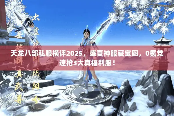 天龙八部私服横评2025,盛夏神服藏宝图,0氪党速抢3大真福利服! 天龙八部私服横评2025,盛夏神服藏宝图,0氪党速抢3大真福利服!