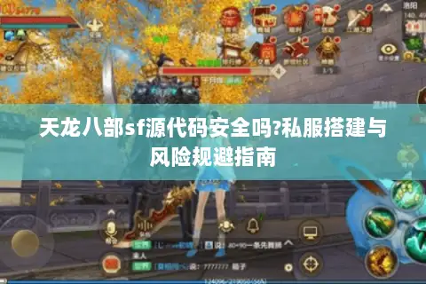 天龙八部sf源代码安全吗?私服搭建与风险规避指南