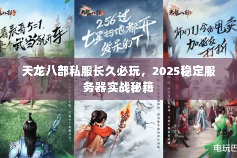 天龙八部私服长久必玩,2025稳定服务器实战秘籍 天龙八部私服长久必玩,2025稳定服务器实战秘籍