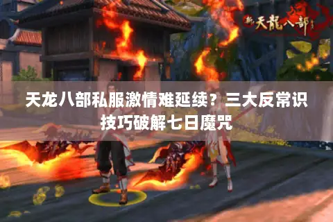 天龙八部私服激情难延续?三大反常识技巧破解七日魔咒 天龙八部私服激情难延续?三大反常识技巧破解七日魔咒