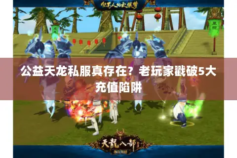 公益天龙私服真存在?老玩家戳破5大充值陷阱 公益天龙私服真存在?老玩家戳破5大充值陷阱