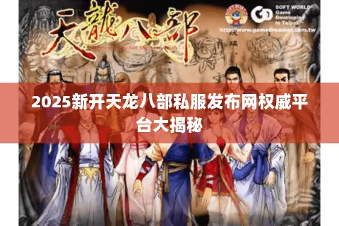 2025新开天龙八部私服发布网权威平台大揭秘