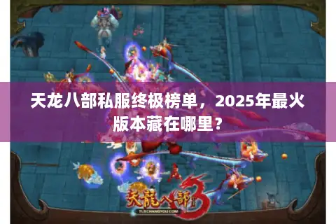 天龙八部私服终极榜单,2025年最火版本藏在哪里? 天龙八部私服终极榜单,2025年最火版本藏在哪里?
