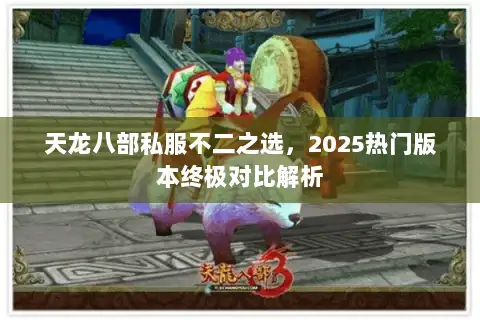 天龙八部私服不二之选,2025热门版本终极对比解析 天龙八部私服不二之选,2025热门版本终极对比解析