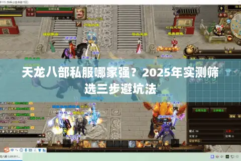 天龙八部私服哪家强?2025年实测筛选三步避坑法 天龙八部私服哪家强?2025年实测筛选三步避坑法