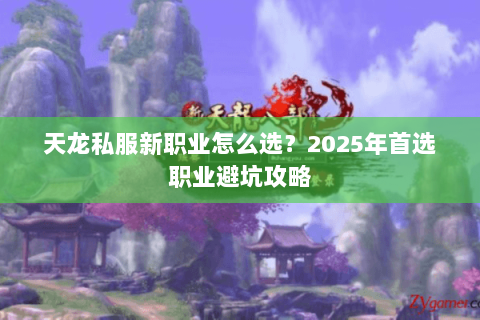 天龙私服新职业怎么选？2025年首选职业避坑攻略