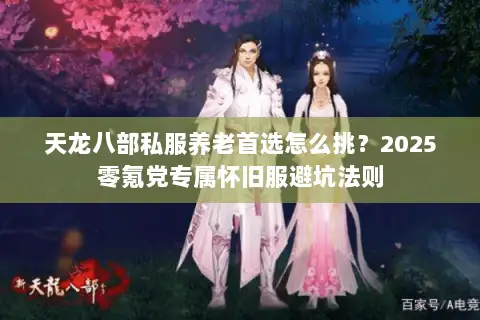 天龙八部私服养老首选怎么挑？2025零氪党专属怀旧服避坑法则