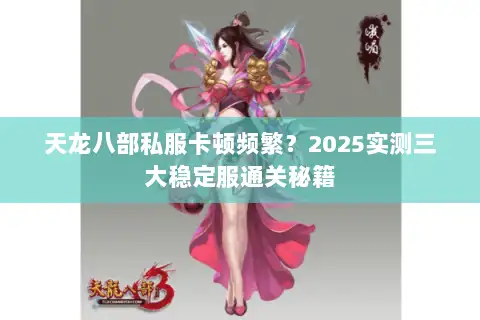 天龙八部私服卡顿频繁？2025实测三大稳定服通关秘籍