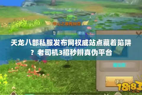 天龙八部私服发布网权威站点藏着陷阱？老司机3招秒辨真伪平台