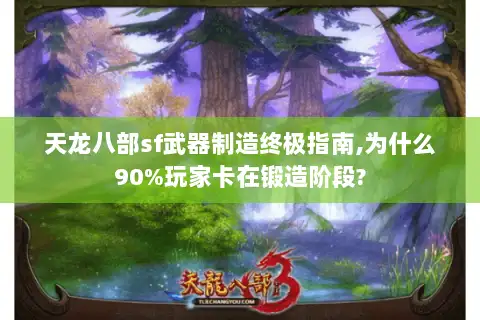天龙八部sf武器制造终极指南,为什么90%玩家卡在锻造阶段? 天龙八部sf武器制造终极指南,为什么90%玩家卡在锻造阶段?