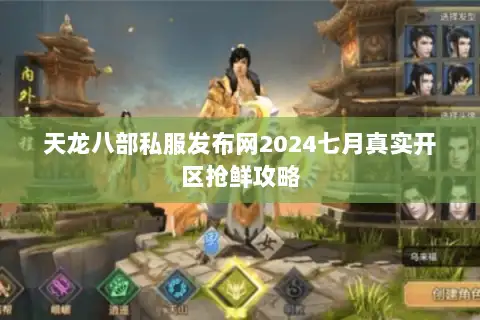 天龙八部私服发布网2024七月真实开区抢鲜攻略 天龙八部私服发布网2024七月真实开区抢鲜攻略
