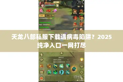 天龙八部私服下载遇病毒陷阱?2025纯净入口一网打尽 天龙八部私服下载遇病毒陷阱?2025纯净入口一网打尽