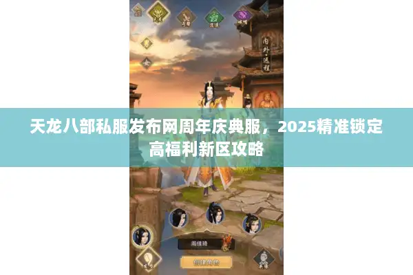 天龙八部私服发布网周年庆典服，2025精准锁定高福利新区攻略