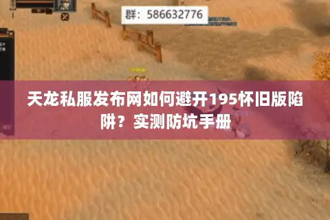 天龙私服发布网如何避开195怀旧版陷阱？实测防坑手册