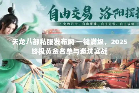 天龙八部私服发布网 一键满级,2025终极黄金名单与避坑实战 天龙八部私服发布网 一键满级,2025终极黄金名单与避坑实战