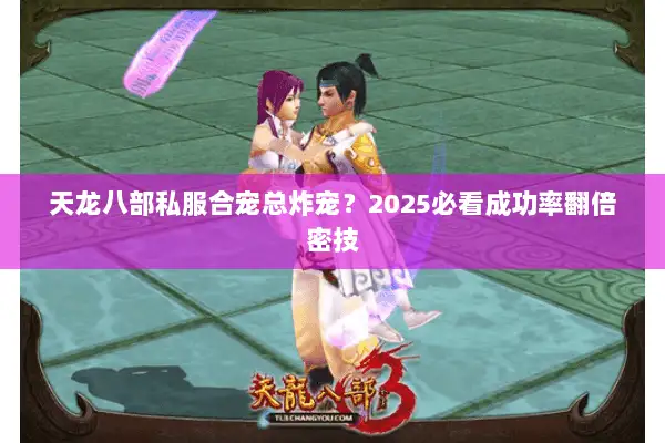 天龙八部私服合宠总炸宠?2025必看成功率翻倍密技 天龙八部私服合宠总炸宠?2025必看成功率翻倍密技