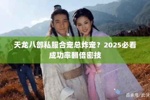 天龙八部私服合宠总炸宠?2025必看成功率翻倍密技 天龙八部私服合宠总炸宠?2025必看成功率翻倍密技