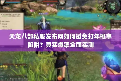 天龙八部私服发布网如何避免打年概率陷阱？真实爆率全面实测