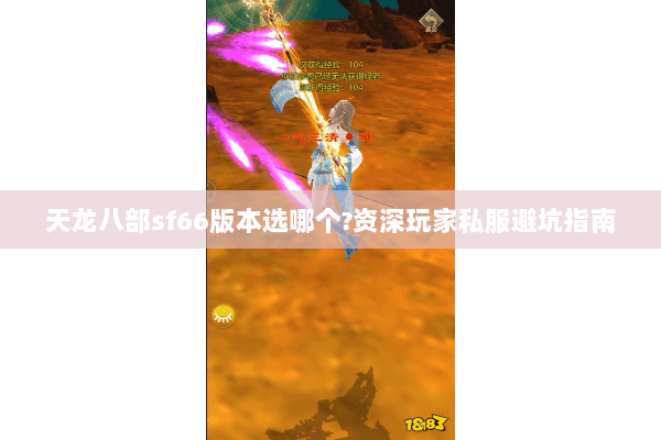 天龙八部sf66版本选哪个?资深玩家私服避坑指南 天龙八部sf66版本选哪个?资深玩家私服避坑指南